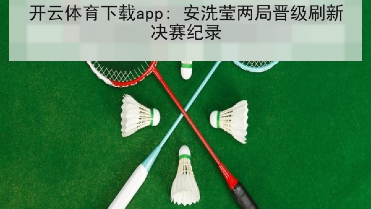 开云体育下载app: 安洗莹两局晋级刷新决赛纪录